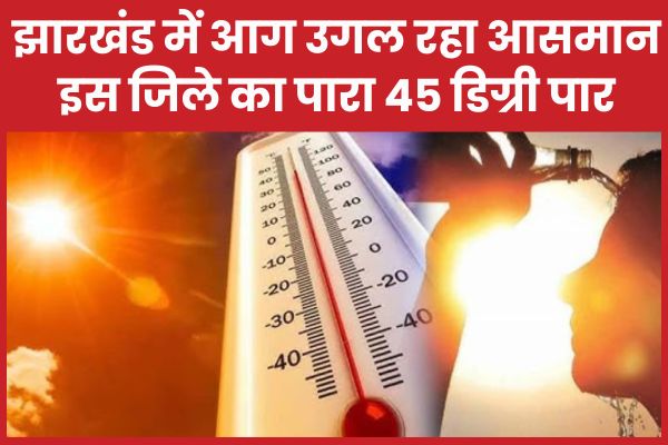 झारखंड में आग उगल रहा आसमान, इस जिले का पारा 45 डिग्री पार