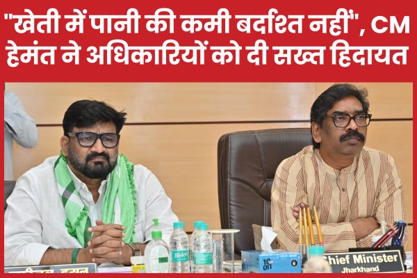 “खेती में पानी की कमी बर्दाश्त नहीं”, सीएम हेमंत ने अधिकारियों को दी सख्त हिदायत