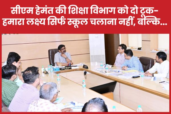 सीएम हेमंत की शिक्षा विभाग को दो टूक- हमारा लक्ष्य सिर्फ स्कूल चलाना नहीं, बल्कि…