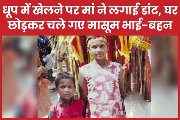 धूप में खेलने पर मां ने लगाई डांट, घर छोड़कर चले गए मासूम भाई-बहन