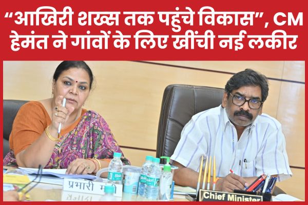 “आखिरी शख्स तक पहुंचे विकास”, सीएम हेमंत ने गांवों के लिए खींची नई लकीर