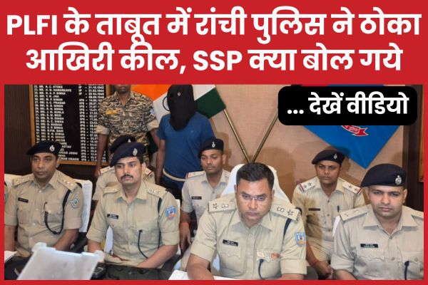 PLFI के ताबूत में रांची पुलिस ने ठोका आखिरी कील, SSP क्या बोल गये… देखें वीडियो