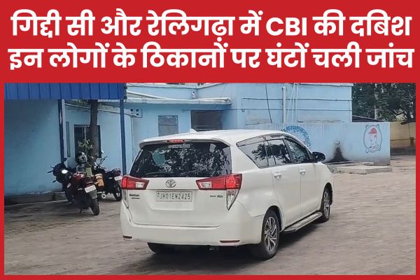 गिद्दी सी और रेलिगढ़ा में CBI की दबिश, इन लोगों के ठिकानों पर घंटों चली जांच