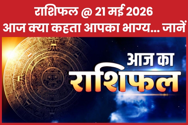 राशिफल @ 21 मई 2026… आज क्या कहता है आपका भाग्य… जानें
