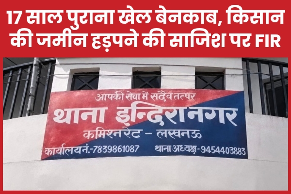 17 साल पुराना खेल बेनकाब, किसान की जमीन हड़पने की साजिश पर FIR