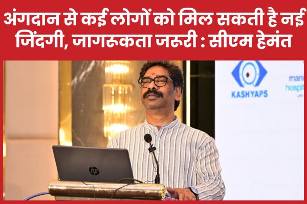 अंगदान से कई लोगों को मिल सकती है नई जिंदगी, जागरूकता जरूरी : सीएम हेमंत सीएम