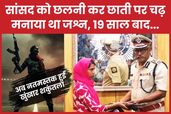 सांसद को छलनी कर छाती पर चढ़ मनाया था जश्न, 19 साल बाद अब नतमस्तक हुई खुंखार शकुंतला शकुंतला