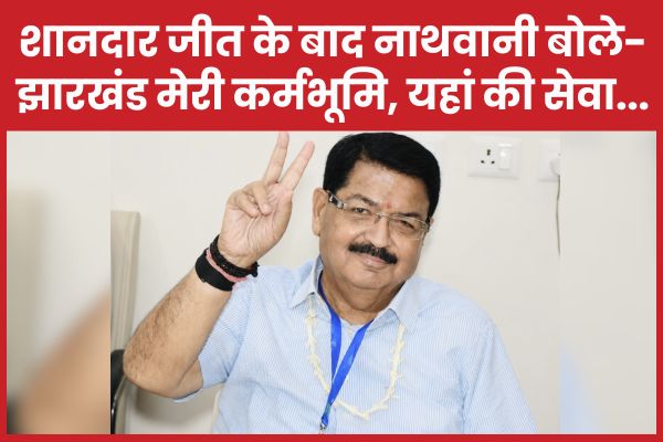 शानदार जीत के बाद नाथवानी बोले- झारखंड मेरी कर्मभूमि, यहां की सेवा… नाथवानी