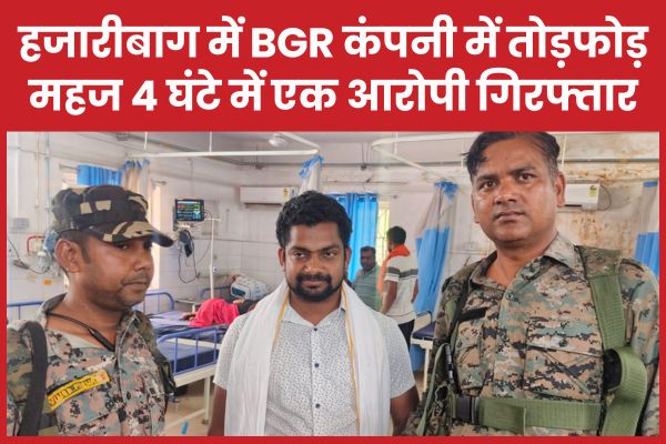 हजारीबाग में BGR कंपनी में तोड़फोड़, महज 4 घंटे में एक आरोपी गिरफ्तार BGR