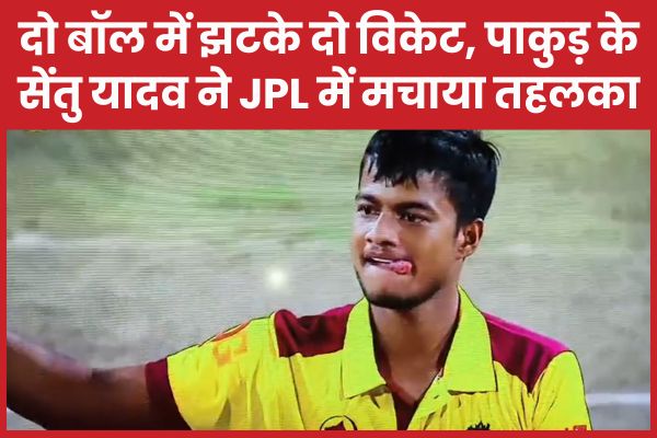 दो बॉल में झटके दो विकेट, पाकुड़ के सेंतु यादव ने JPL में मचाया तहलका JPL