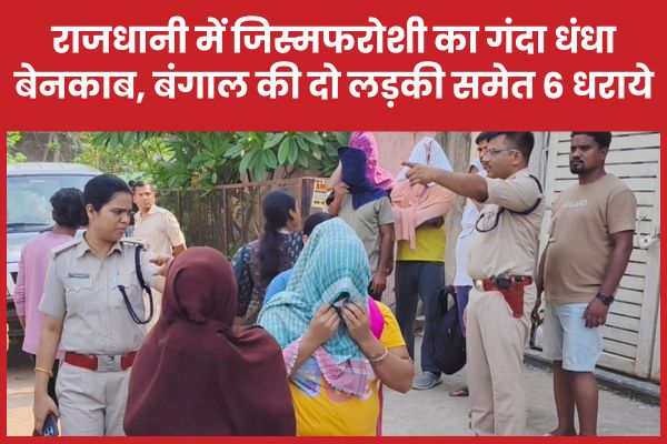राजधानी में जिस्मफरोशी का गंदा धंधा बेनकाब, बंगाल की दो लड़की समेत 6 धराये रांची