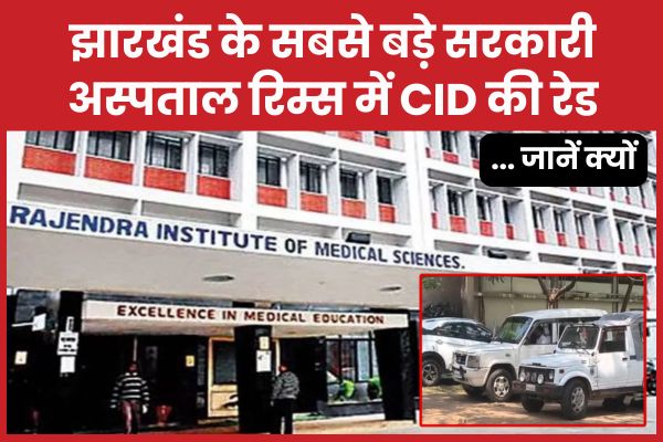 झारखंड के सबसे बड़े सरकारी अस्पताल रिम्स में CID की रेड… जानें क्यों CID