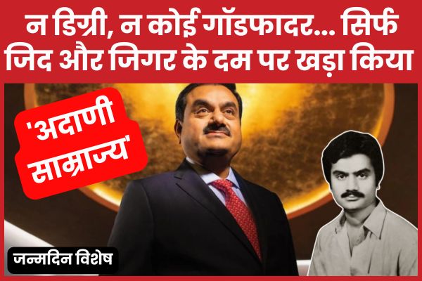 न डिग्री, न कोई गॉडफादर… सिर्फ जिद और जिगर के दम पर खड़ा किया ‘अदाणी साम्राज्य’ अदाणी