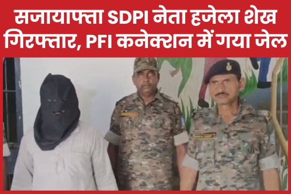 सजायाफ्ता SDPI नेता हजेला शेख गिरफ्तार, PFI कनेक्शन में गया जेल हजेला