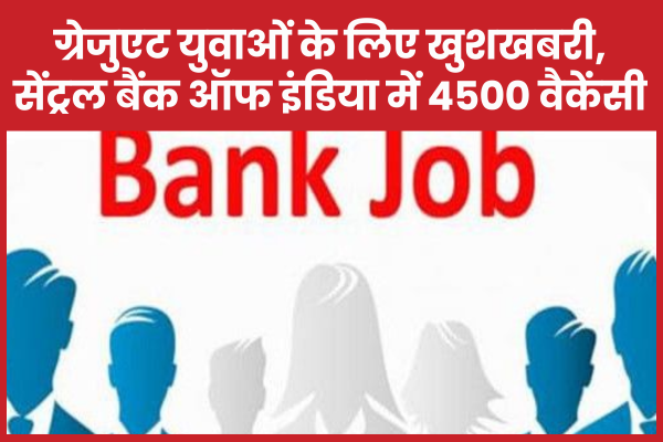 ग्रेजुएट युवाओं के लिए खुशखबरी, सेंट्रल बैंक ऑफ इंडिया में 4500 वैकेंसी बैंक