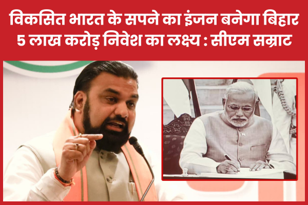 विकसित भारत के सपने का इंजन बनेगा बिहार, 5 लाख करोड़ निवेश का लक्ष्य : सीएम सम्राट सीएम