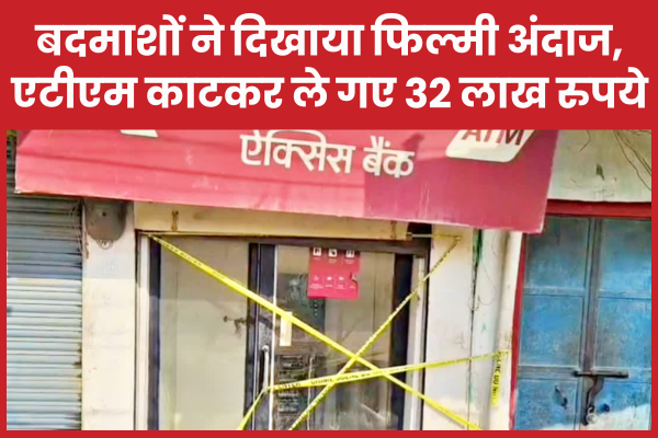 बदमाशों ने दिखाया फिल्मी अंदाज, एटीएम काटकर ले गए 32 लाख रुपये एटीएम