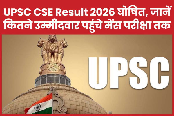 UPSC CSE Result 2026 घोषित, जानें कितने उम्मीदवार पहुंचे मेंस परीक्षा तक UPSC