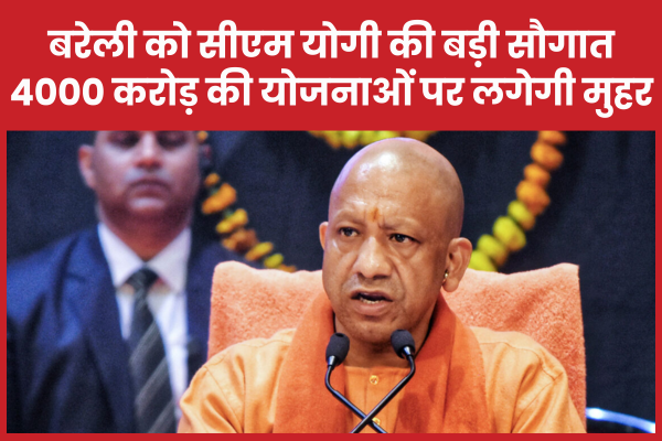 बरेली को सीएम योगी की बड़ी सौगात, 4000 करोड़ की योजनाओं पर लगेगी मुहर बरेली