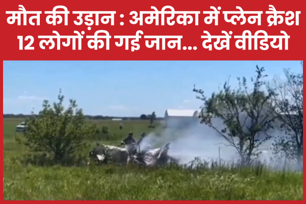 मौ’त की उड़ान : अमेरिका में प्लेन क्रैश, 12 लोगों की गई जान… देखें वीडियो विमान