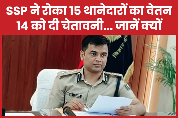 SSP ने रोका 15 थानेदारों का वेतन, 14 को दी चेतावनी… जानें क्यों SSP