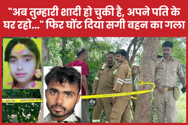 “अब तुम्हारी शादी हो चुकी है, अपने पति के घर रहो…” फिर घोंट दिया सगी बहन का गला बहन