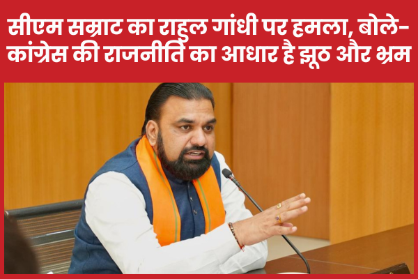 सीएम सम्राट का राहुल गांधी पर हमला, बोले- कांग्रेस की राजनीति का आधार है झूठ और भ्रम सीएम