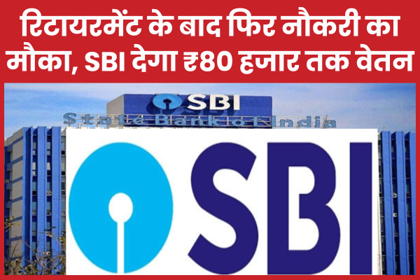 रिटायरमेंट के बाद फिर नौकरी का मौका, SBI देगा ₹80 हजार तक वेतन SBI