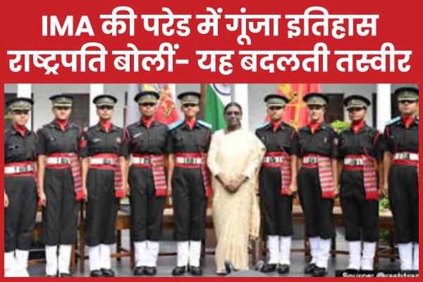 IMA की परेड में गूंजा इतिहास, राष्ट्रपति बोलीं- यह बदलती तस्वीर आईएमए