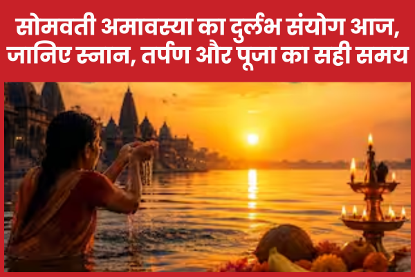सोमवती अमावस्या का दुर्लभ संयोग आज, जानिए स्नान, तर्पण और पूजा का सही समय सोमवती