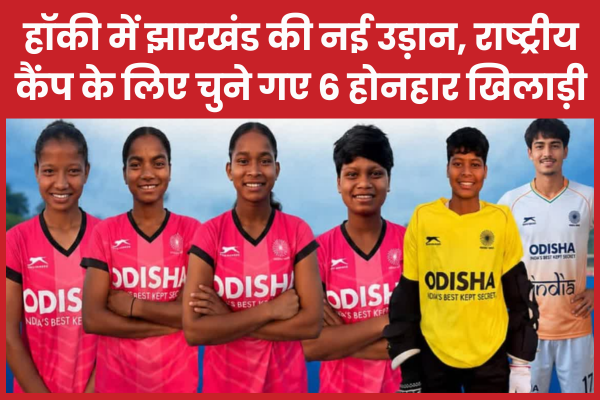 हॉकी में झारखंड की नई उड़ान, राष्ट्रीय कैंप के लिए चुने गए 6 होनहार खिलाड़ी झारखंड
