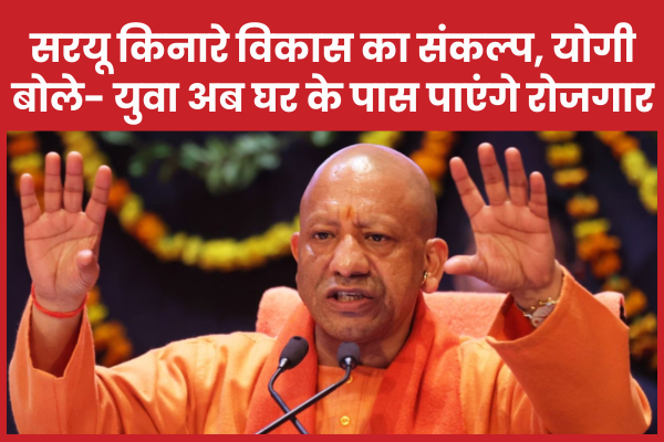 सरयू किनारे विकास का संकल्प, योगी बोले- युवा अब घर के पास पाएंगे रोजगार गोरखपुर