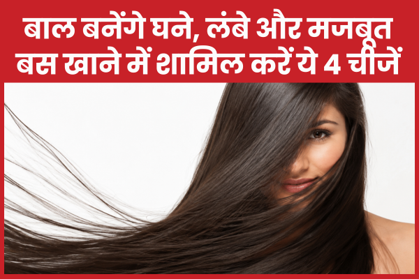 बाल बनेंगे घने, लंबे और मजबूत, बस खाने में शामिल करें ये 4 चीजें बाल