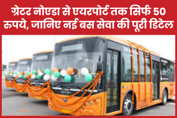 ग्रेटर नोएडा से एयरपोर्ट तक सिर्फ 50 रुपये, जानिए नई बस सेवा की पूरी डिटेल नोएडा