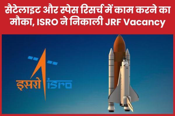 सैटेलाइट और स्पेस रिसर्च में काम करने का मौका, ISRO ने निकाली JRF Vacancy ISRO