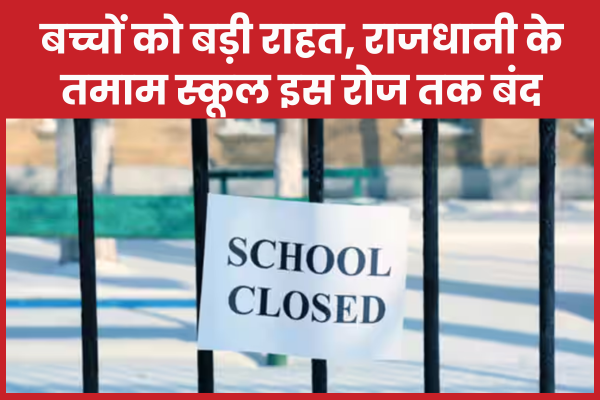 बच्चों को बड़ी राहत, राजधानी के तमाम स्कूल इस रोज तक बंद राजधानी