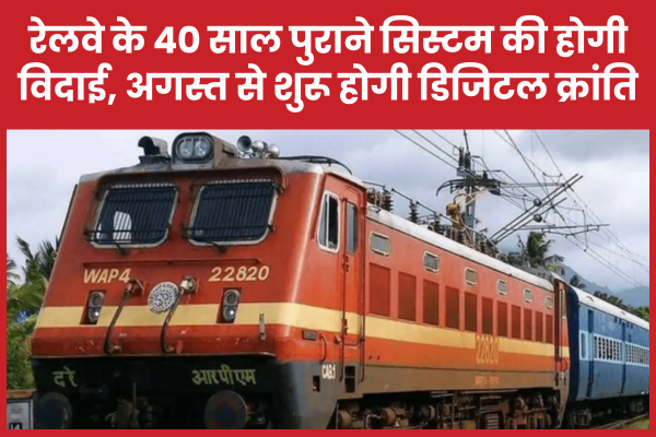 रेलवे के 40 साल पुराने सिस्टम की होगी विदाई, अगस्त से शुरू होगी डिजिटल क्रांति रेलवे