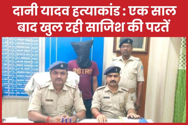 दानी यादव ह’त्याकांड : एक साल बाद खुल रही साजिश की परतें