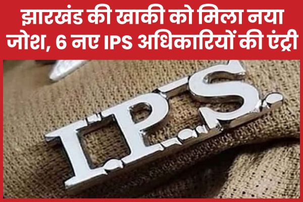 झारखंड की खाकी को मिला नया जोश, 6 नए IPS अधिकारियों की एंट्री