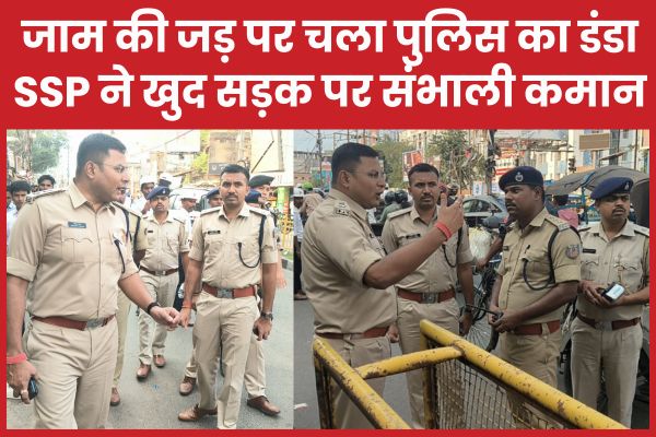 जाम की जड़ पर चला पुलिस का डंडा, SSP ने खुद सड़क पर संभाली कमान