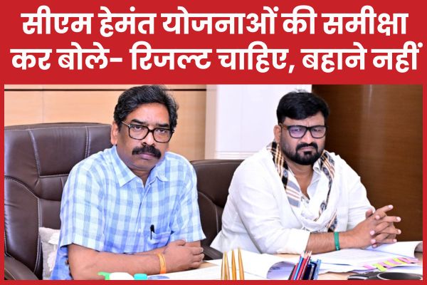 सीएम हेमंत योजनाओं की समीक्षा कर बोले- रिजल्ट चाहिए, बहाने नहीं