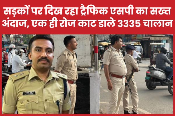 सड़कों पर दिख रहा ट्रैफिक एसपी का सख्त अंदाज, एक ही रोज काट डाले 3335 चालान