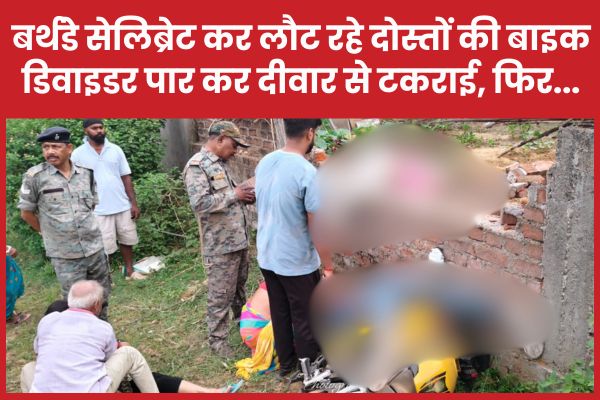 बर्थडे सेलिब्रेट कर लौट रहे दो दोस्तों की बाइक डिवाइडर पार कर दीवार से टकराई, फिर…