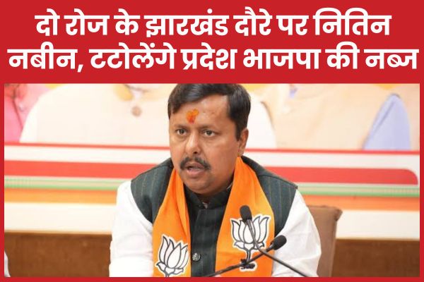 दो रोज के झारखंड दौरे पर नितिन नबीन, टटोलेंगे प्रदेश भाजपा की नब्ज