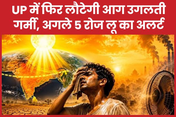UP में फिर लौटेगी आग उगलती गर्मी, अगले 5 रोज लू का अलर्ट