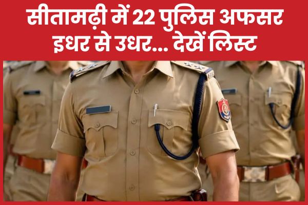 सीतामढ़ी में 22 पुलिस अफसर इधर से उधर… देखें लिस्ट