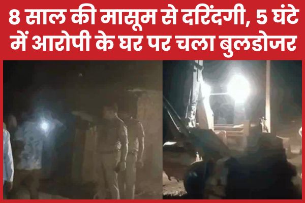 8 साल की मासूम से दरिंदगी, 5 घंटे में आरोपी के घर पर चला बुलडोजर