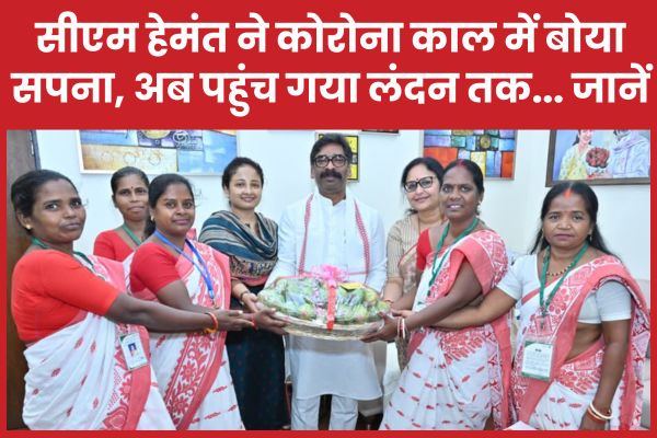 सीएम हेमंत ने कोरोना काल में बोया सपना, अब पहुंच गया लंदन तक… जानें