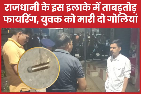 राजधानी के इस इलाके में ताबड़तोड़ फा’यरिंग, युवक को मा’री दो गोलियां