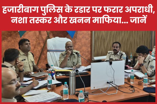 हजारीबाग पुलिस के रडार पर फरार अपराधी, नशा तस्कर और खनन माफिया… जानें